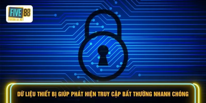 Chính sách bảo mật Five88 2 Dữ liệu thiết bị giúp phát hiện truy cập bất thường nhanh chóng