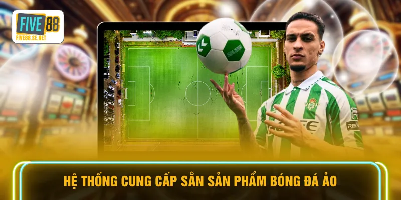 Hệ thống cung cấp sẵn sản phẩm bóng đá ảo