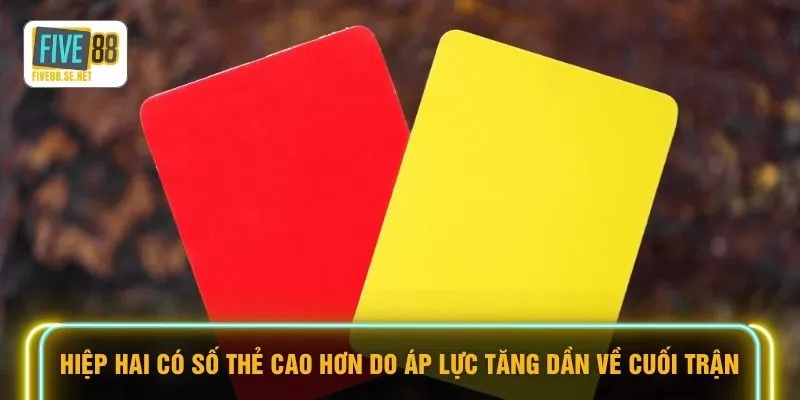 Hiệp hai có số thẻ cao hơn do áp lực tăng dần về cuối trận