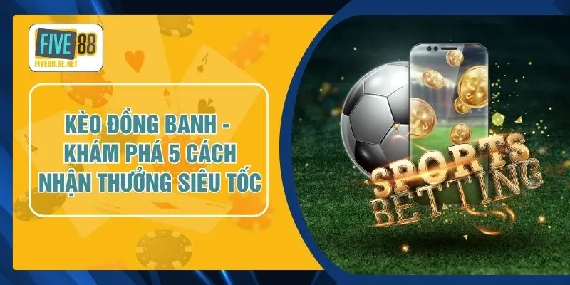 Kèo Đồng Banh - Khám Phá 5 Cách Nhận Thưởng Siêu Tốc 1 Kèo Đồng Banh - Khám Phá 5 Cách Nhận Thưởng Siêu Tốc