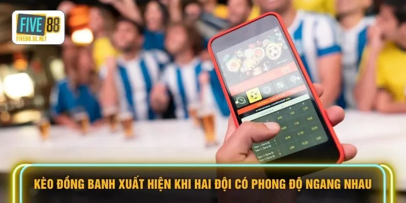 Kèo Đồng Banh - Khám Phá 5 Cách Nhận Thưởng Siêu Tốc 2 Kèo đồng banh xuất hiện khi hai đội có phong độ ngang nhau