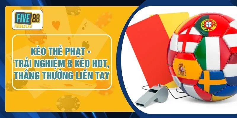 Kèo Thẻ Phạt - Trải Nghiệm 8 Kèo Hot, Thắng Thưởng Liền Tay