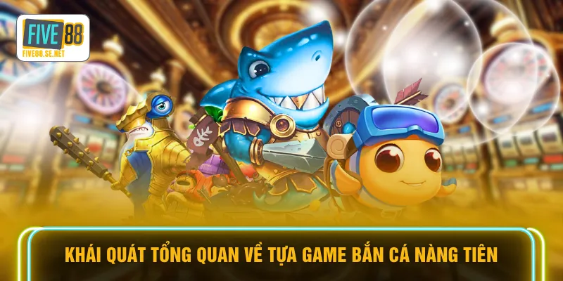 Khái quát tổng quan về tựa game bắn cá nàng tiên