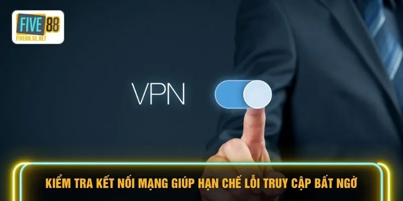 Kiểm tra kết nối mạng giúp hạn chế lỗi truy cập bất ngờ