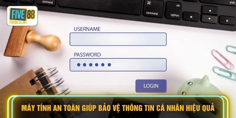 Máy tính an toàn giúp bảo vệ thông tin cá nhân hiệu quả