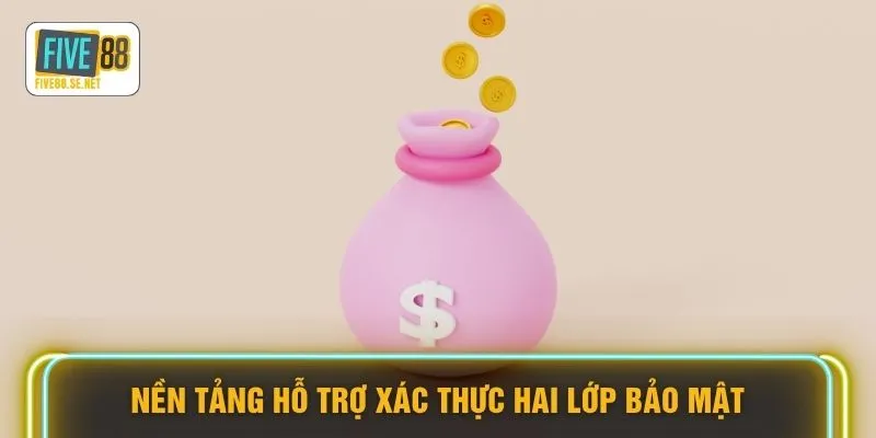 Rút tiền Five88 4 Nền tảng hỗ trợ xác thực hai lớp bảo mật