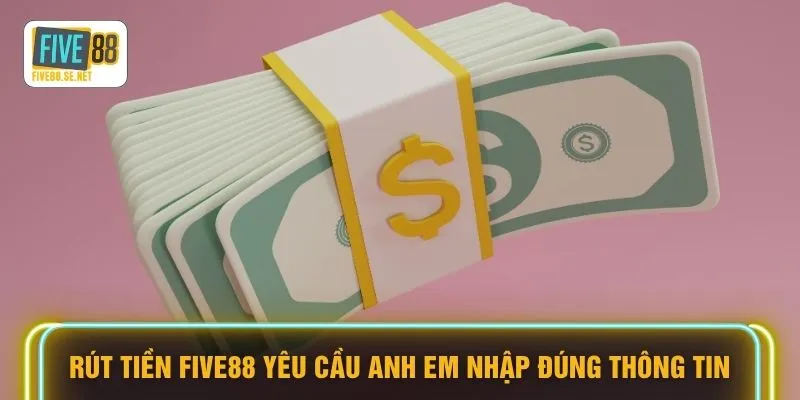 Rút tiền Five88 3 Rút tiền FIVE88 yêu cầu anh em nhập đúng thông tin