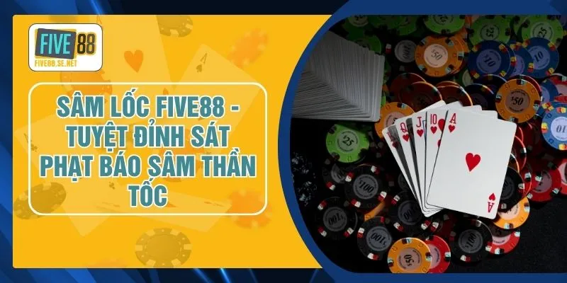 Sâm Lốc FIVE88 - Tuyệt Đỉnh Sát Phạt Báo Sâm Thần Tốc