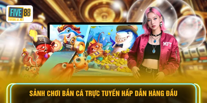 Sảnh chơi bắn cá trực tuyến hấp dẫn hàng đầu