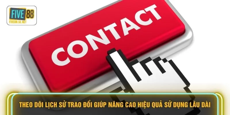 Liên hệ Five88 5 Theo dõi lịch sử trao đổi giúp nâng cao hiệu quả sử dụng lâu dài