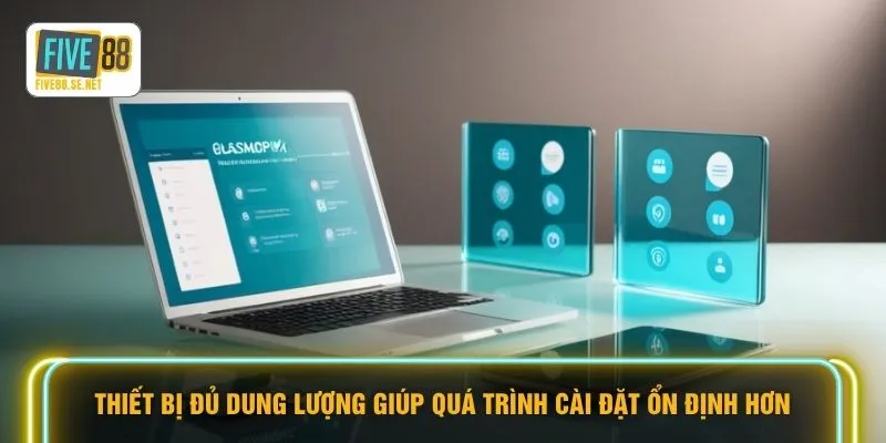 Thiết bị đủ dung lượng giúp quá trình cài đặt ổn định hơn