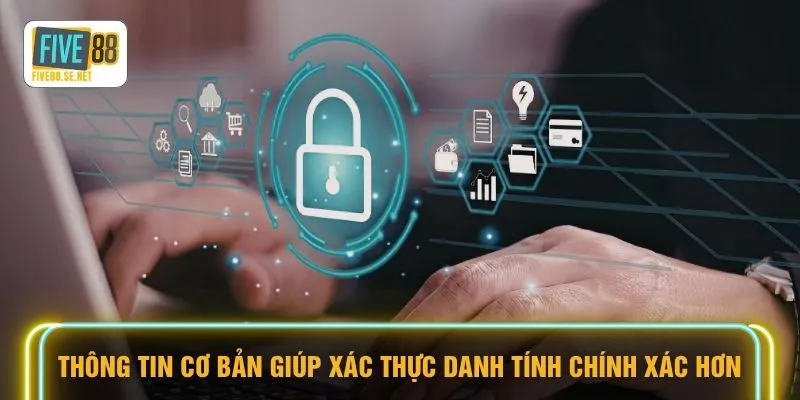 Chính sách bảo mật Five88 1 Thông tin cơ bản giúp xác thực danh tính chính xác hơn