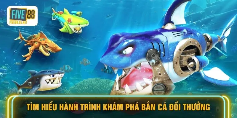 Tìm hiểu hành trình khám phá bắn cá đổi thưởng