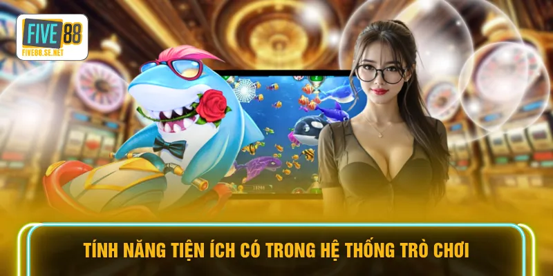 Tính năng tiện ích có trong hệ thống trò chơi