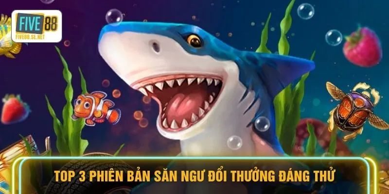 Top 3 phiên bản săn ngư đổi thưởng đáng thử