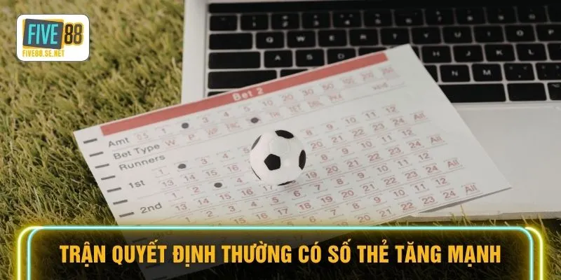 Trận quyết định thường có số thẻ tăng mạnh