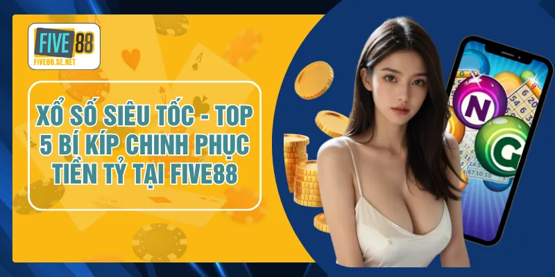 Xổ Số Siêu Tốc - Top 5 Bí Kíp Chinh Phục Tiền Tỷ Tại FIVE88 1 Xổ Số Siêu Tốc - Top 5 Bí Kíp Chinh Phục Tiền Tỷ Tại FIVE88